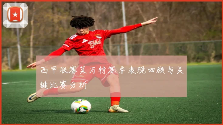 西甲联赛莱万特赛季表现回顾与关键比赛分析