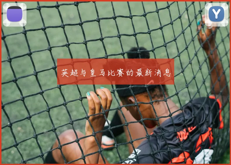 英超与皇马比赛的最新消息