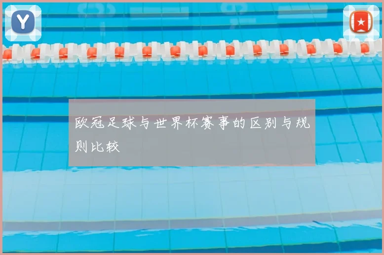 欧冠足球与世界杯赛事的区别与规则比较